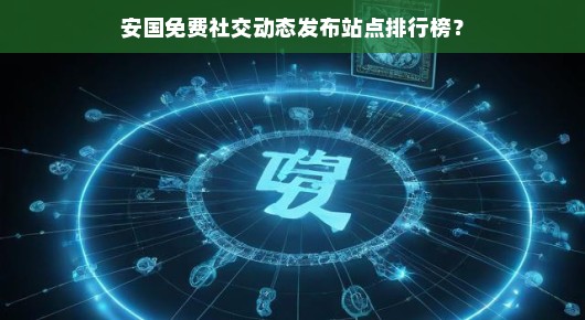 安国免费社交动态发布站点排行榜