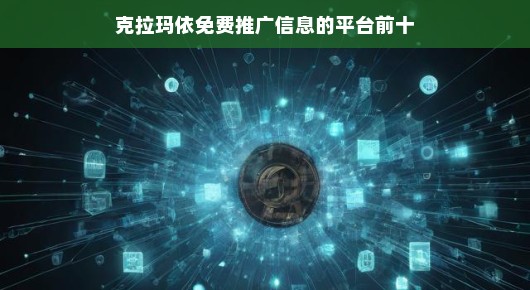 克拉玛依免费推广信息平台前十名（偏向口语化叙述）