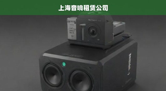 上海出租专业音响搭建，哪家公司的服务最值得信赖？