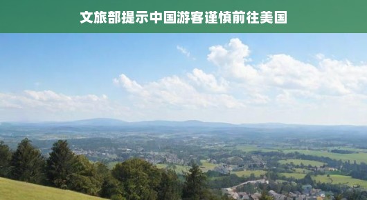 轻松出游，明智选择，文旅部建议中国游客审慎考虑美国之行