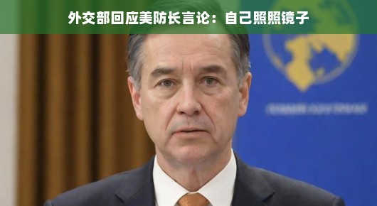 外交部回应美防长言论，照照镜子，看看真实的世界——认清现实，共话和平