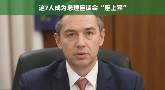 这七人成为总理座谈会座上宾，聚焦他们的故事与影响力