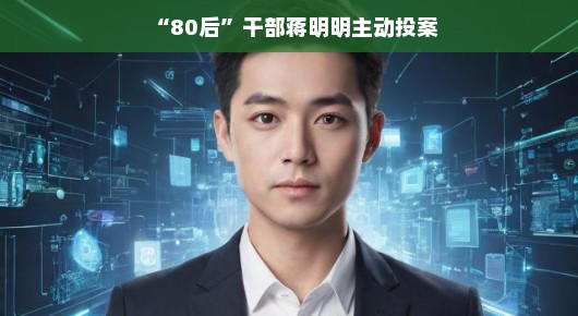 蒋明明,80后干部的勇敢选择—主动投案 蒋明明,80后干部的勇敢选择—主动投案