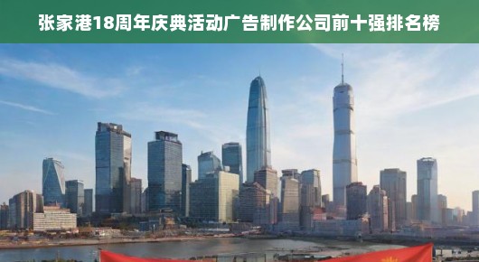 张家港十八载辉煌庆典,庆典活动广告制作公司前十强排名榜揭晓!