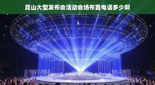 昆山大型发布会活动会场布置热线揭秘,打造无与伦比的盛宴舞台