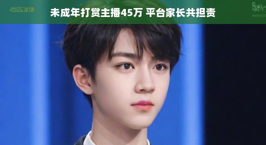 未成年打赏主播45万,平台与家长共担责任