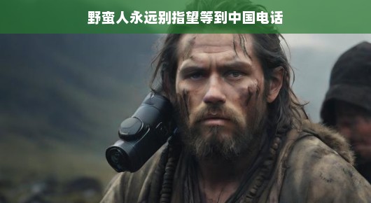 野蛮人与电话,一个关于期待与现实的微妙故事