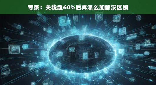 专家解读，关税超60%后，再增加关税已无实质区别