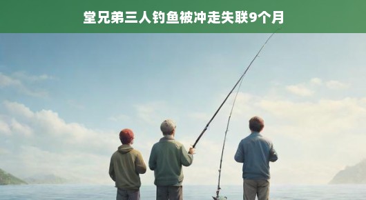 九个月后奇迹重逢，堂兄弟三人的钓鱼意外