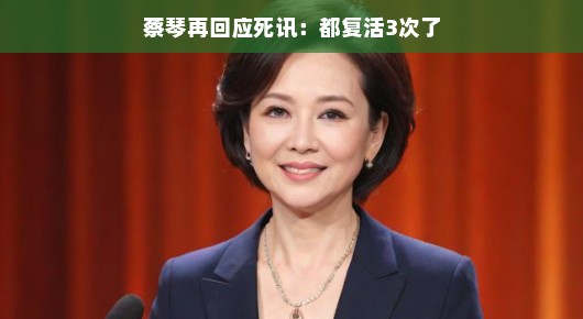 蔡琴再回应死讯，我都复活三次了！