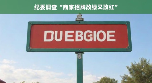 轻松解读纪委调查商家招牌改绿又改红现象
纪委聚焦商家招牌变色，从绿色到红色的背后故事