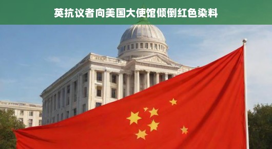 英抗议者向美国大使馆倾倒红色染料,一场别开生面的行动艺术展示 英抗议者向美国大使馆倾倒红色染料,一场别开生面的行动艺术展示