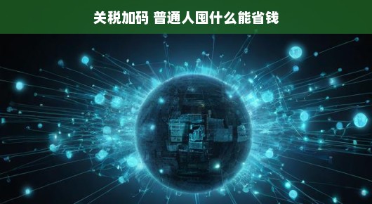 关税加码背景下，普通人如何囤货以省钱