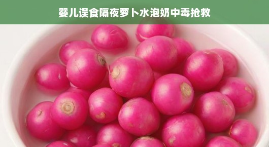 婴儿误食隔夜萝卜水泡奶中毒，紧急抢救成功！