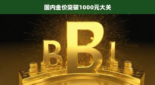 国内金价突破千元大关，黄金市场的繁荣与挑战