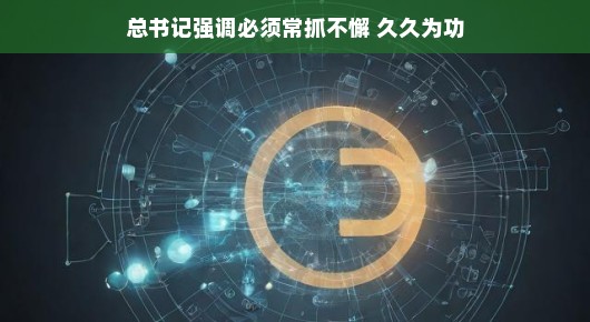 轻松语境下的坚定力量，总书记强调常抓不懈，久久为功持之以恒的力量，总书记寄语常抓不懈，共筑美好未来