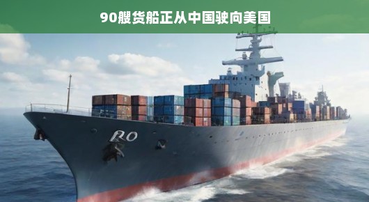 轻松航行，90艘货船从中国启航，驶向繁荣的美国