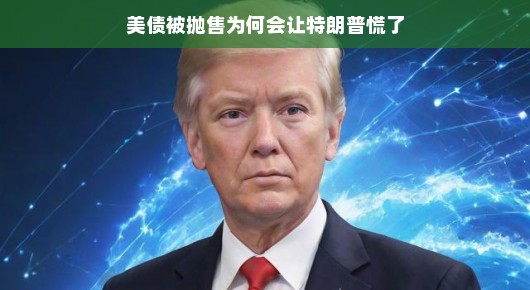 美债被抛售的背后，特朗普为何开始慌张？美债惊涛骇浪间，特朗普的焦虑显露无疑