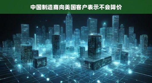 轻松应对，中国制造商向美国客户传达价格稳定的信息