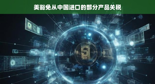 美豁免部分中国进口产品关税，贸易关系的新篇章