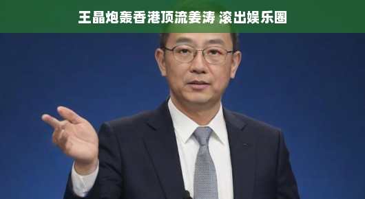 王晶炮轰香港顶流姜涛，娱乐圈的这波争议，你怎么看？