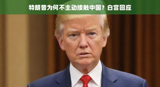 特朗普为何不主动接触中国?白宫回应探究 特朗普为何不主动接触中国?白宫回应探究