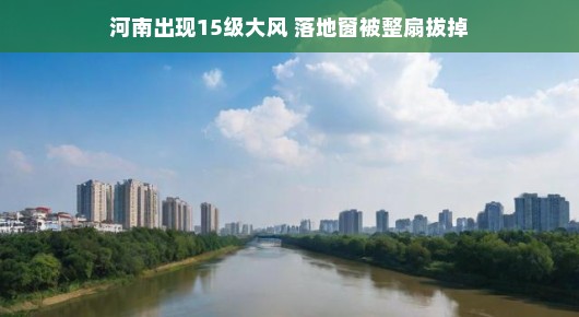 河南遭遇罕见大风天，落地窗被整扇拔掉！