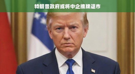 特朗普政府或将中企摘牌退市，一场资本市场的风云变幻？