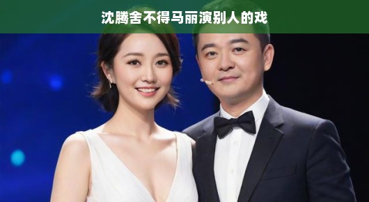 沈腾与马丽，舞台上的默契搭档，心中的难以割舍