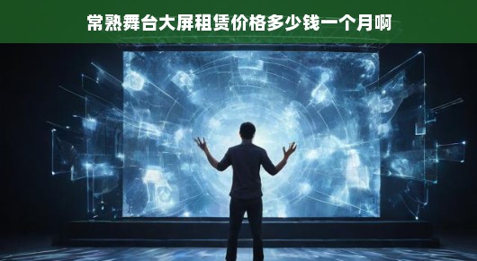 揭秘常熟舞台大屏租赁价格—让您骄傲的选择
常熟舞台大屏租赁，品质之选，价格更惊喜！