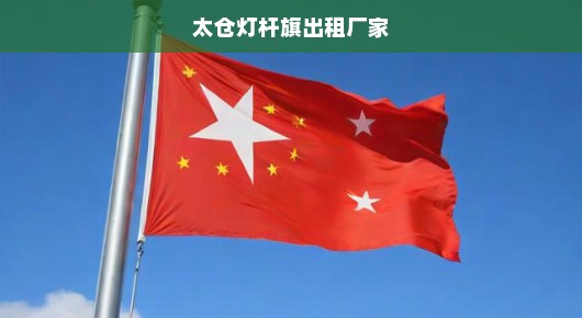 太仓灯杆旗出租厂家的骄傲与实力