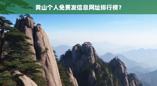 黄山个人免费发信息网址排行榜，让你轻松掌握黄山旅游资讯
