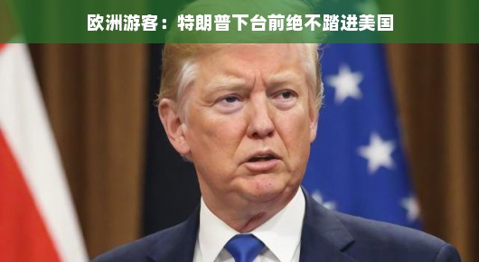 欧洲游客的心声，特朗普下台前绝不踏进美国