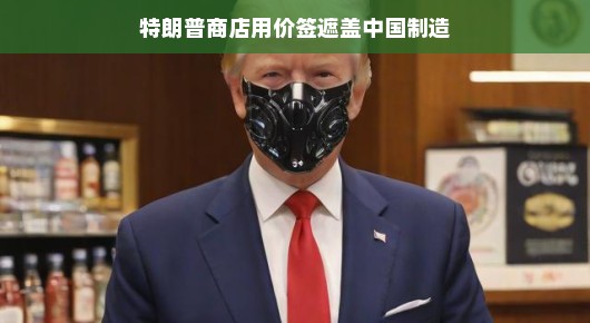特朗普商店的巧妙策略，用价签遮盖中国制造
