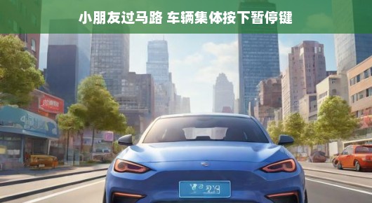 小朋友过马路，车辆集体按下暂停键
守护小脚丫，城市车辆齐按暂停键