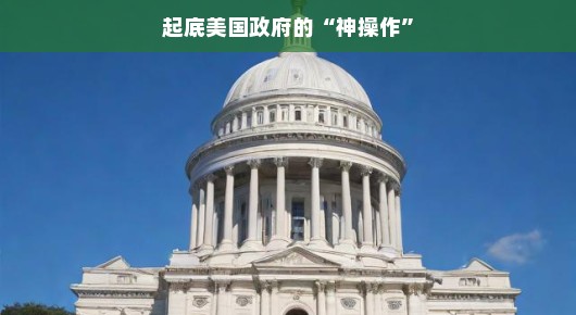 揭秘美国政府的神操作,那些令人叹为观止的决策艺术 揭秘美国政府的神操作,那些令人叹为观止的决策艺术