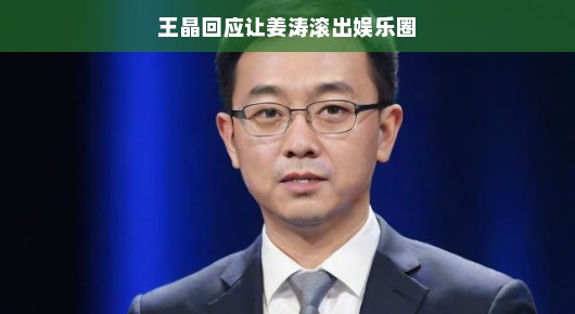 王晶回应让姜涛滚出娱乐圈，一场娱乐圈的小风波