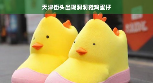天津街头时尚新宠，洞洞鞋鸡蛋仔亮相！