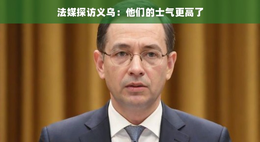 哈哈，法媒探访义乌大获惊喜，信心士气飙升不止！这次探访之旅简直太棒了！