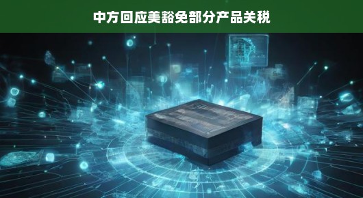 中方回应美豁免部分产品关税，深化合作，共促发展