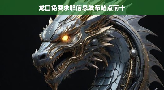 龙口免费求职信息发布站点前十（偏向口语化叙述）