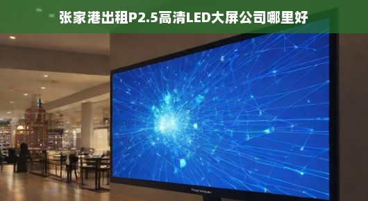 探寻张家港出租P2.5高清LED大屏的卓越之选—哪家公司更出众？