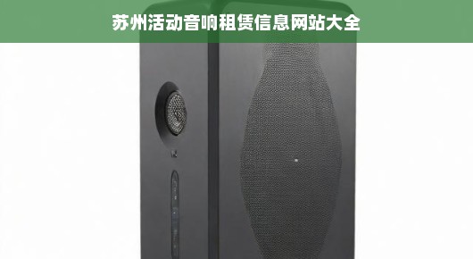 苏州活动音响租赁信息网站大全—一站式解决您的活动音响需求