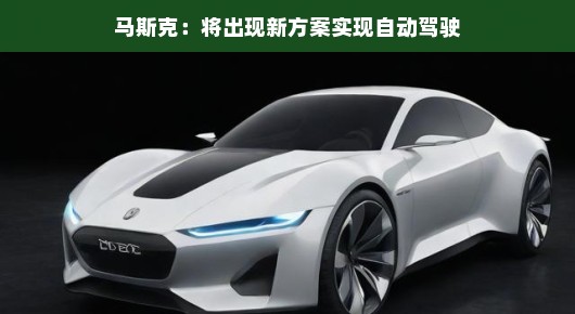 马斯克揭秘，未来新方案引领自动驾驶新篇章