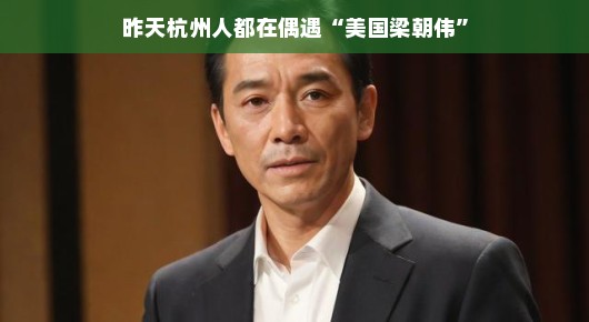 偶遇美国梁朝伟,杭州的昨日星光时刻