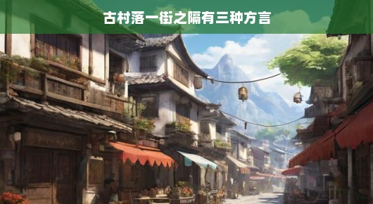 探秘古村落，笑谈邻里方言趣事，启程开启一场趣味十足的语言魅力之旅！