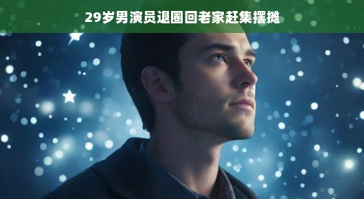 集市璀璨星光再现，29岁男演员的回归之路启航