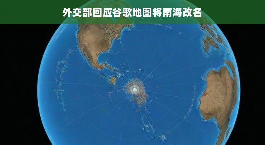 外交部回应谷歌地图将南海改名，维护地理真实性的重要一步