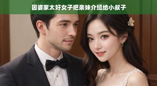 豪门情缘线，红线妙手牵，姐妹情深促成美缘，演绎小叔子与亲妹妹的甜蜜爱恋传奇，轻松谱写浪漫佳话。
