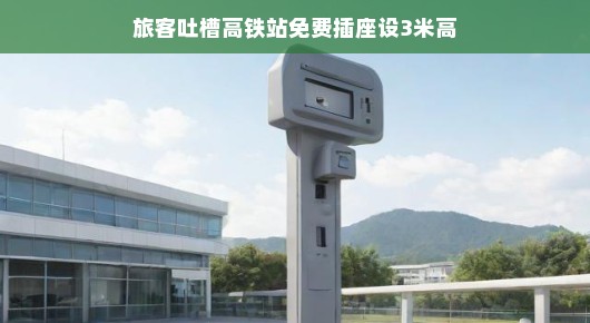 轻松吐槽高铁站免费插座设3米高，旅客的无奈与期待改善
高铁站的高空插座，旅客的吐槽与期待改善